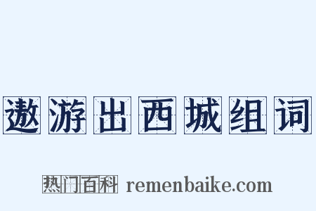 遨游出西城组词是什么意思的图片